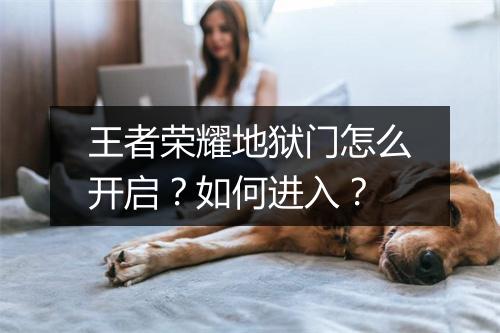 王者荣耀地狱门怎么开启?如何进入?