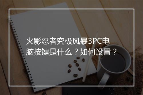 火影忍者究极风暴3PC电脑按键是什么?如何设置?