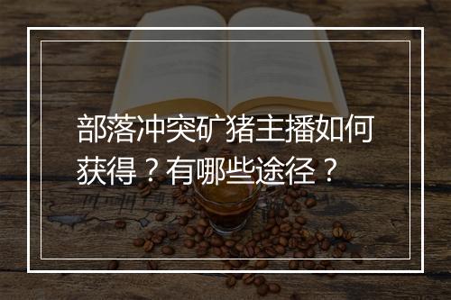 部落冲突矿猪主播如何获得？有哪些途径？