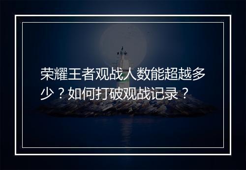 荣耀王者观战人数能超越多少？如何打破观战记录？