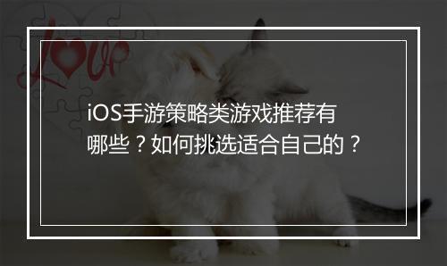 iOS手游策略类游戏推荐有哪些？如何挑选适合自己的？