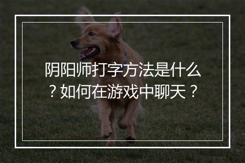 阴阳师打字方法是什么?如何在游戏中聊天?