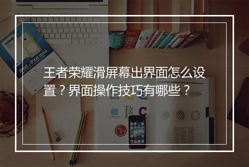 王者荣耀滑屏幕出界面怎么设置？界面操作技巧有哪些？