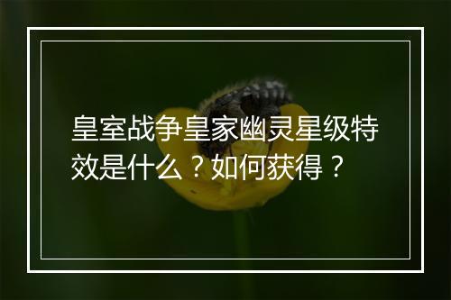 皇室战争皇家幽灵星级特效是什么?如何获得?