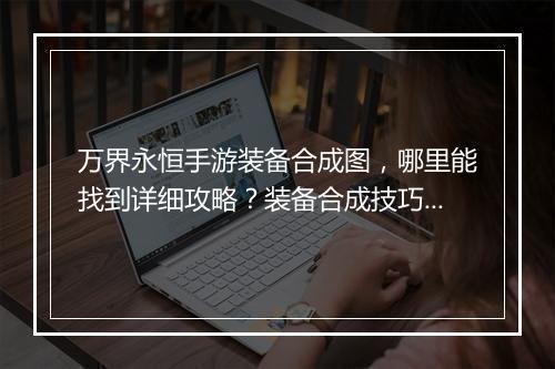 万界永恒手游装备合成图,哪里能找到详细攻略?装备合成技巧揭秘?