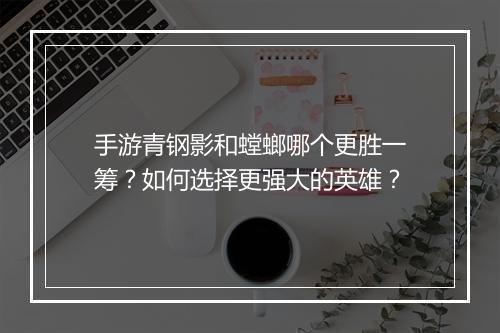 手游青钢影和螳螂哪个更胜一筹？如何选择更强大的英雄？