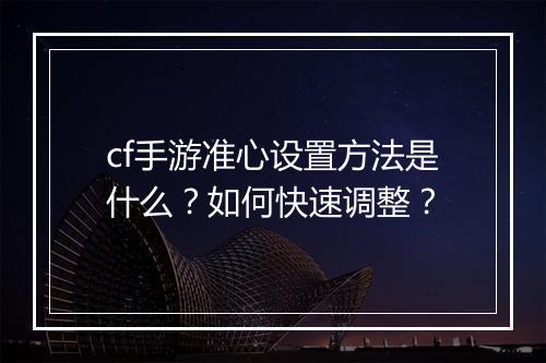 cf手游准心设置方法是什么?如何快速调整?