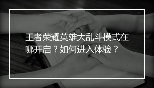 王者荣耀英雄大乱斗模式在哪开启?如何进入体验?