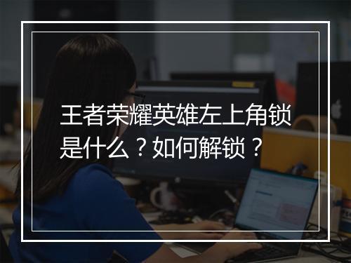 王者荣耀英雄左上角锁是什么？如何解锁？