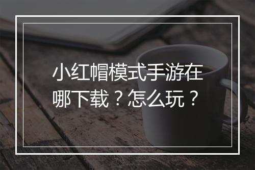 小红帽模式手游在哪下载?怎么玩?