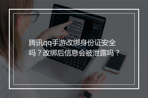腾讯qq手游改绑身份证安全吗？改绑后信息会被泄露吗？