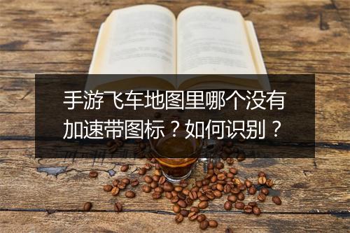 手游飞车地图里哪个没有加速带图标？如何识别？