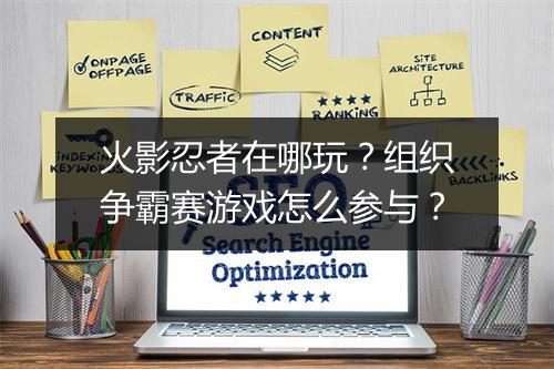 火影忍者在哪玩？组织争霸赛游戏怎么参与？