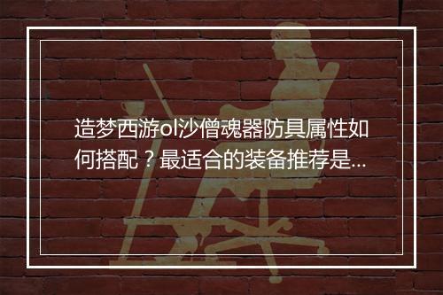 造梦西游ol沙僧魂器防具属性如何搭配？最适合的装备推荐是什么？