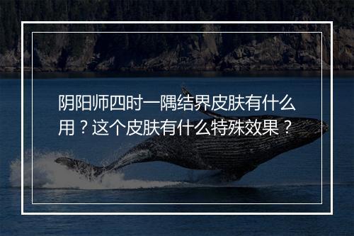 阴阳师四时一隅结界皮肤有什么用？这个皮肤有什么特殊效果？
