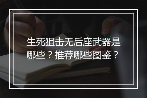 生死狙击无后座武器是哪些?推荐哪些图鉴?