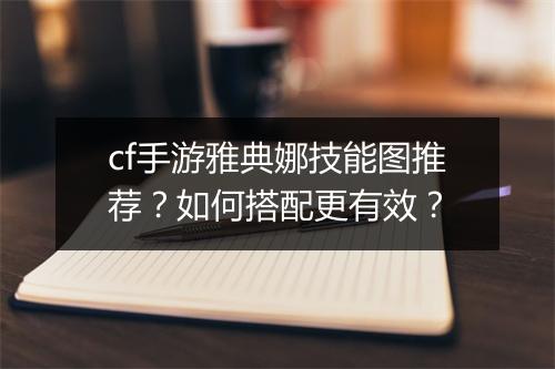cf手游雅典娜技能图推荐？如何搭配更有效？