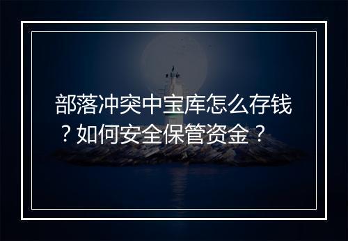 部落冲突中宝库怎么存钱?如何安全保管资金?