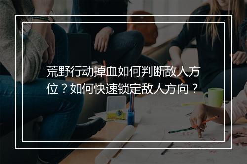 荒野行动掉血如何判断敌人方位？如何快速锁定敌人方向？