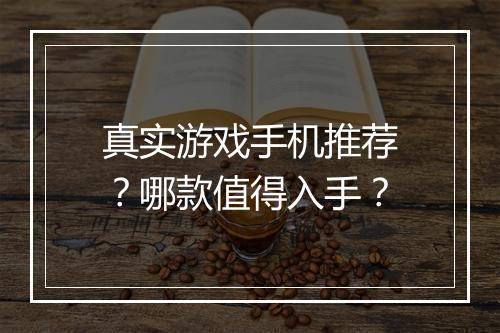 真实游戏手机推荐？哪款值得入手？