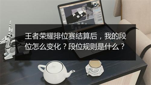 王者荣耀排位赛结算后，我的段位怎么变化？段位规则是什么？