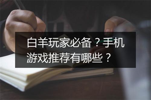 白羊玩家必备?手机游戏推荐有哪些?
