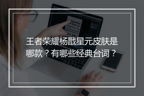 王者荣耀杨戬星元皮肤是哪款?有哪些经典台词?