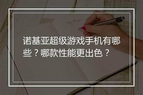 诺基亚超级游戏手机有哪些？哪款性能更出色？