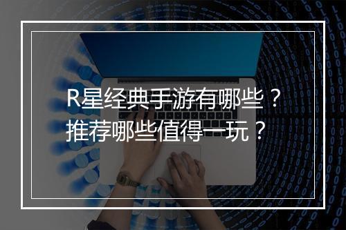 R星经典手游有哪些?推荐哪些值得一玩?