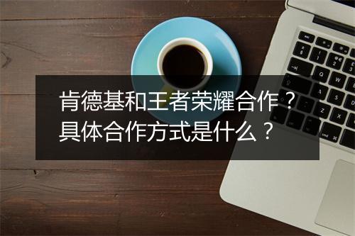 肯德基和王者荣耀合作?具体合作方式是什么?