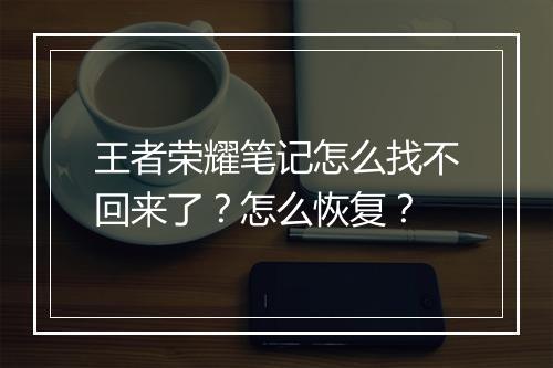 王者荣耀笔记怎么找不回来了?怎么恢复?