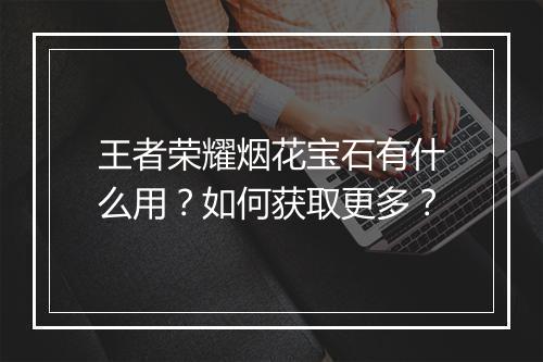 王者荣耀烟花宝石有什么用？如何获取更多？