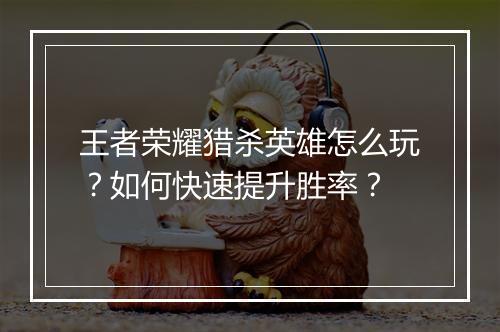 王者荣耀猎杀英雄怎么玩？如何快速提升胜率？