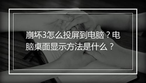 崩坏3怎么投屏到电脑?电脑桌面显示方法是什么?