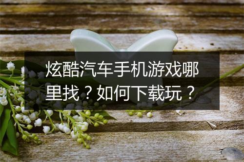 炫酷汽车手机游戏哪里找?如何下载玩?