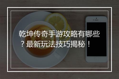 乾坤传奇手游攻略有哪些?最新玩法技巧揭秘!