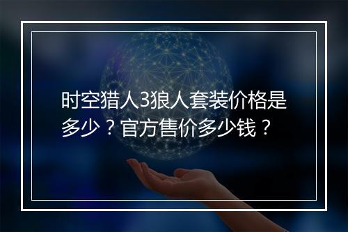 时空猎人3狼人套装价格是多少?官方售价多少钱?