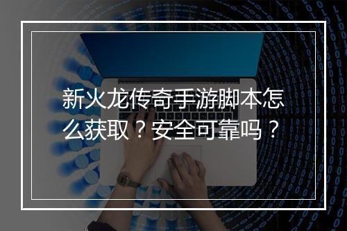 新火龙传奇手游脚本怎么获取?安全可靠吗?