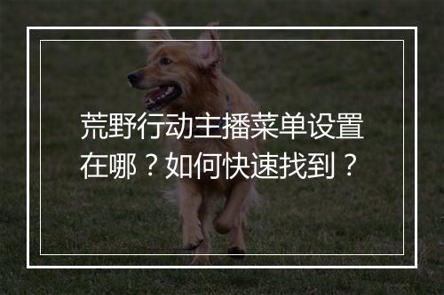 荒野行动主播菜单设置在哪?如何快速找到?