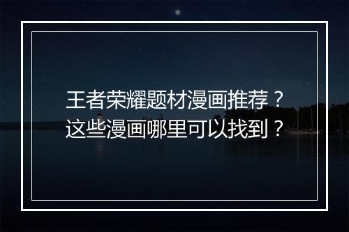 王者荣耀题材漫画推荐？这些漫画哪里可以找到？