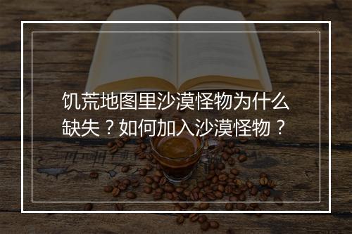 饥荒地图里沙漠怪物为什么缺失？如何加入沙漠怪物？