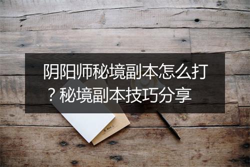 阴阳师秘境副本怎么打？秘境副本技巧分享