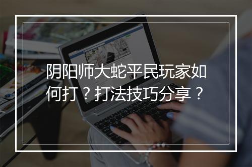 阴阳师大蛇平民玩家如何打?打法技巧分享?