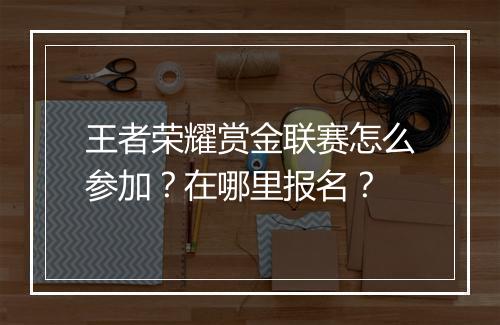 王者荣耀赏金联赛怎么参加?在哪里报名?