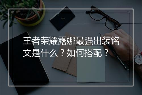王者荣耀露娜最强出装铭文是什么？如何搭配？