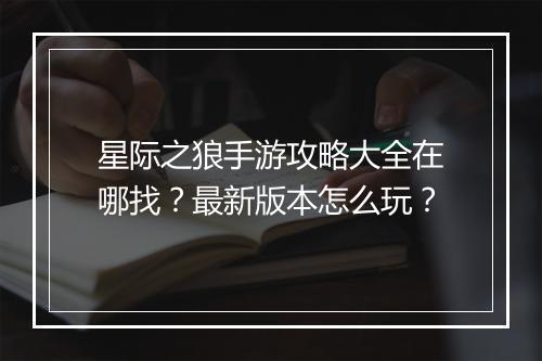 星际之狼手游攻略大全在哪找?最新版本怎么玩?