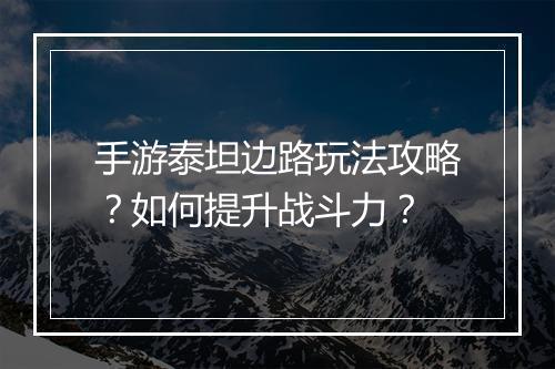 手游泰坦边路玩法攻略?如何提升战斗力?