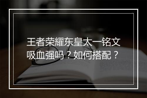 王者荣耀东皇太一铭文吸血强吗?如何搭配?