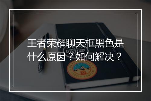 王者荣耀聊天框黑色是什么原因？如何解决？