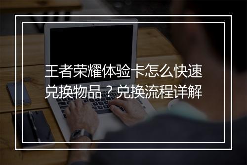 王者荣耀体验卡怎么快速兑换物品？兑换流程详解